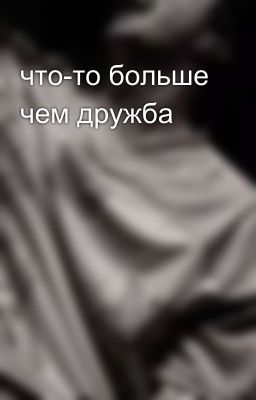 что-то больше чем дружба 