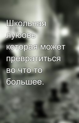 Школьная луюовь которая может превратиться во что то большее. 