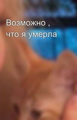 Возможно , что я умерла