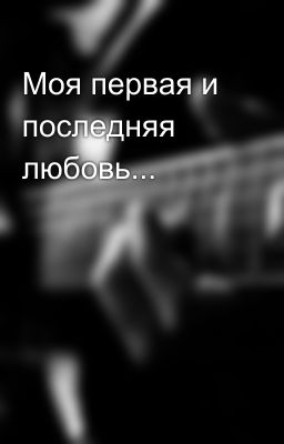 Моя первая и последняя любовь...