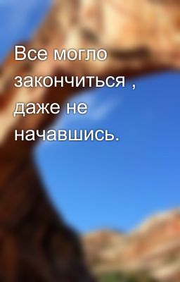 Все могло закончиться , даже не начавшись.