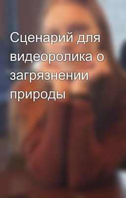 Сценарий для видеоролика о загрязнении природы