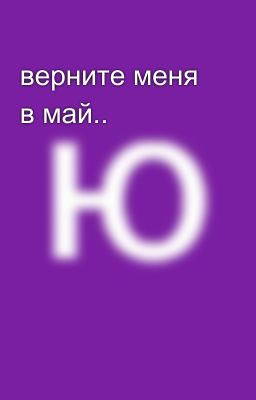 верните меня в май..