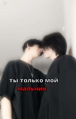 ты только мой мальчик(заброшенный)