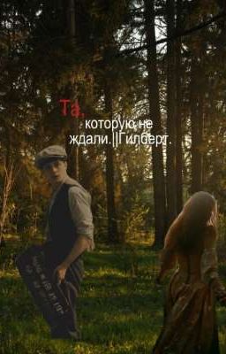 Та,которую не ждали.||Гилберт.