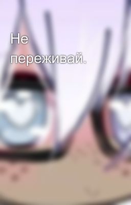 Не переживай.
