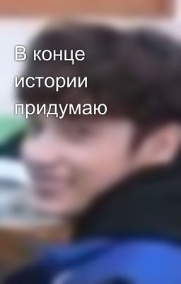 В конце истории придумаю 