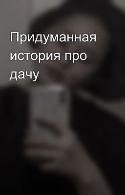 Придуманная история про дачу😈