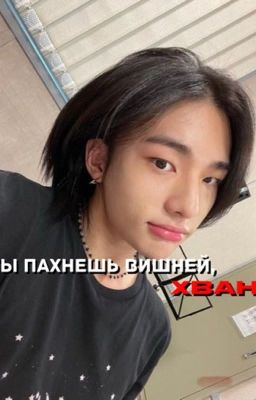 ты пахнешь вишней, хван..
