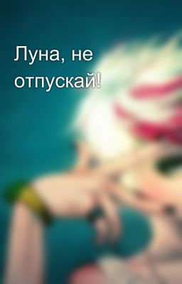 Луна, не отпускай!