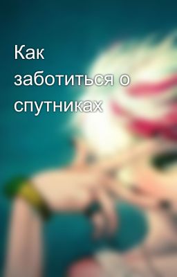 Как заботиться о спутниках