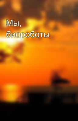 Мы, биороботы