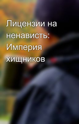 Лицензии на ненависть: Империя хищников