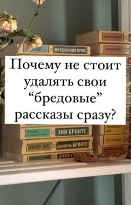 Почему не стоит удалять свои«бредовые» рассказы сразу?