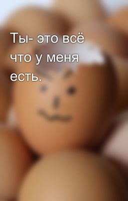 Ты- это всё что у меня есть.