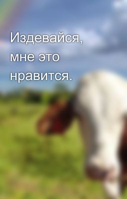 Издевайся, мне это нравится.