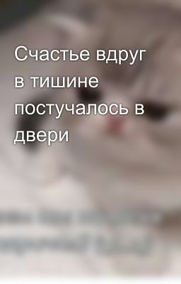 Счастье вдруг в тишине постучалось в двери