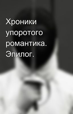 Хроники упоротого романтика. Эпилог.