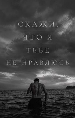 Скажи, что я тебе не нравлюсь