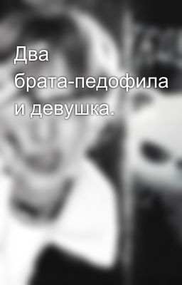 Два брата-педофила и девушка.
