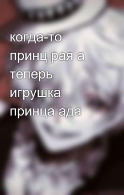 когда-то принц рая а теперь игрушка принца ада