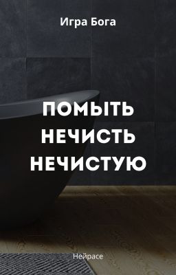 Игра Бога. Помыть нечисть нечистую