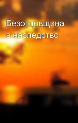 Безотцовщина в наследство