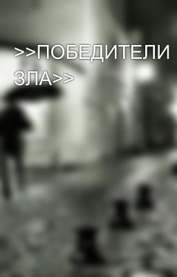 >>ПОБЕДИТЕЛИ ЗЛА>>