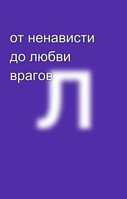 от ненависти до любви врагов