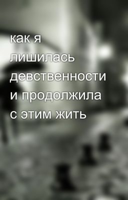 как я лишилась девственности и продолжила с этим жить